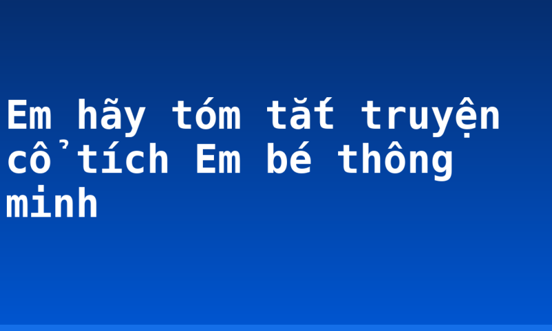 Em hãy tóm tắt truyện cổ tích Em bé thông minh