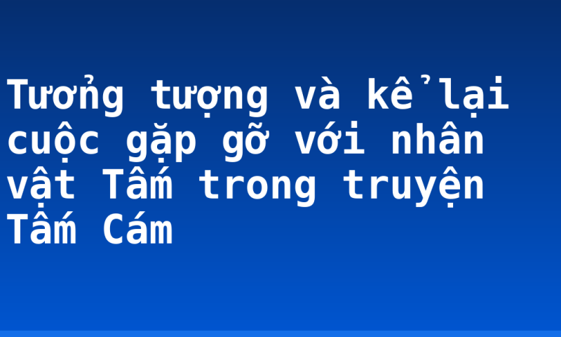 Tưởng tượng và kể lại cuộc gặp gỡ với nhân vật Tấm trong truyện Tấm Cám