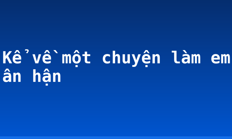 Kể về một chuyện làm em ân hận