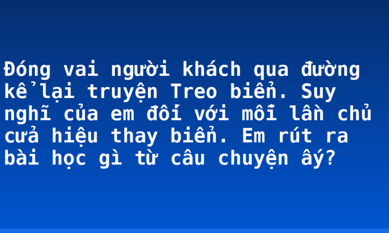 Đóng vai người khách qua đường kể lại truyện Treo biển. Suy nghĩ của em đối với mỗi lần chủ cửa hiệu thay biển. Em rút ra bài học gì từ câu chuyện ấy?