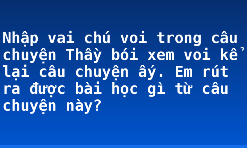 Nhập vai chú voi trong câu chuyện Thầy bói xem voi kể lại câu chuyện ấy. Em rút ra được bài học gì từ câu chuyện này?