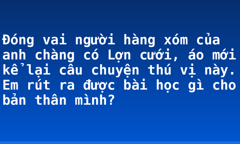 Đóng vai người hàng xóm của anh chàng có Lợn cưới, áo mới kể lại câu chuyện thú vị này. Em rút ra được bài học gì cho bản thân mình?