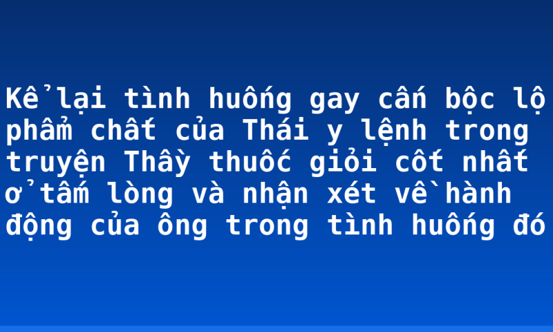 Kể lại tình huống gay cấn bộc lộ phẩm chất của Thái y lệnh trong truyện Thầy thuốc giỏi cốt nhất ở tấm lòng và nhận xét về hành động của ông trong tình huống đó