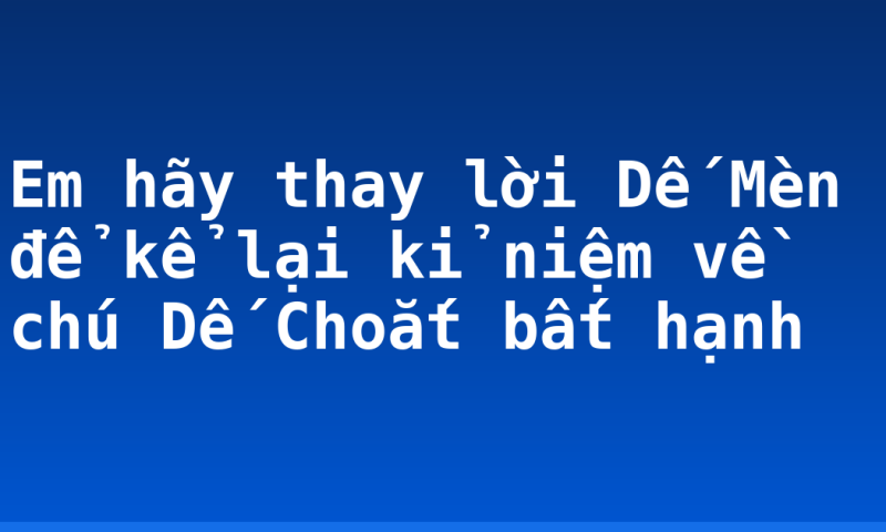 Em hãy thay lời Dế Mèn để kể lại kỉ niệm về chú Dế Choắt bất hạnh