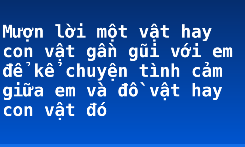 Mượn lời một  vật hay con vật gần gũi với em để kể chuyện tình cảm giữa em và đồ vật hay con vật đó