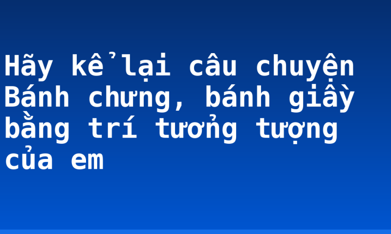 Hãy kể lại câu chuyện Bánh chưng, bánh giầy bằng  trí tưởng tượng của em