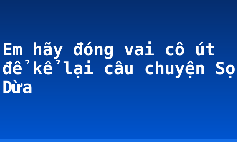 Em hãy đóng vai cô út để kể lại câu chuyện Sọ Dừa