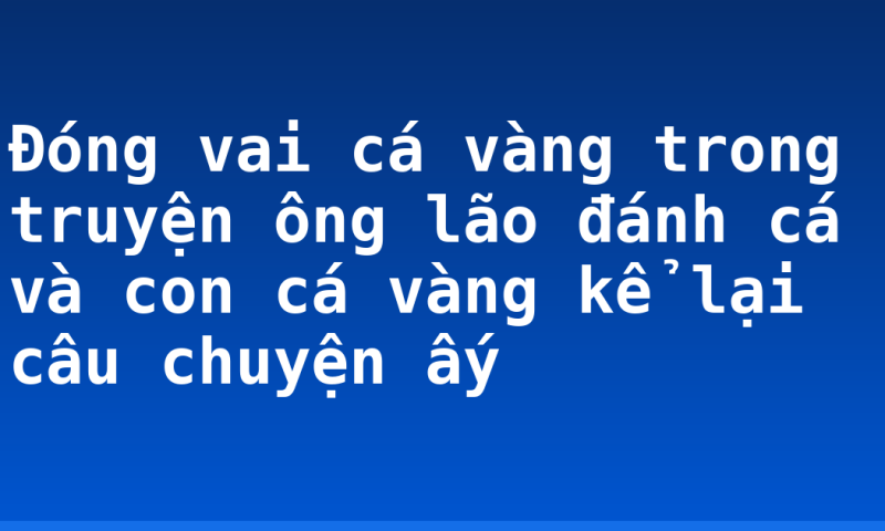 Đóng vai cá vàng trong truyện ông lão đánh cá và con cá vàng kể lại câu chuyện ấy