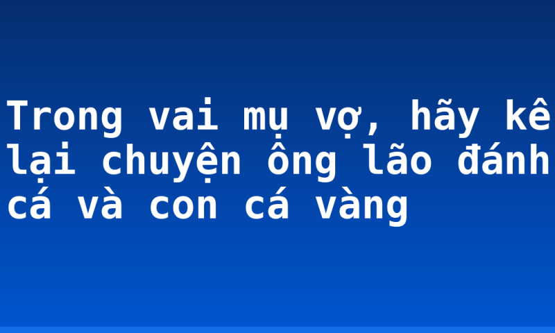 Trong vai mụ vợ, hãy kể lại chuyện ông lão đánh cá và con cá vàng