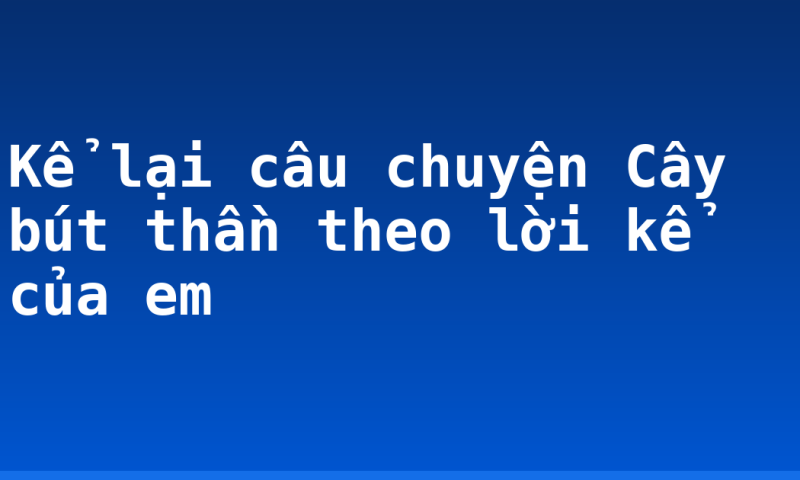 Kể lại câu chuyện Cây bút thần theo lời kể của em