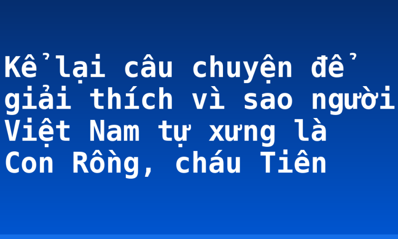Kể lại câu chuyện để giải thích vì sao người Việt Nam tự xưng là Con Rồng, cháu Tiên
