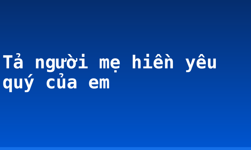Tả người mẹ hiền yêu quý của em