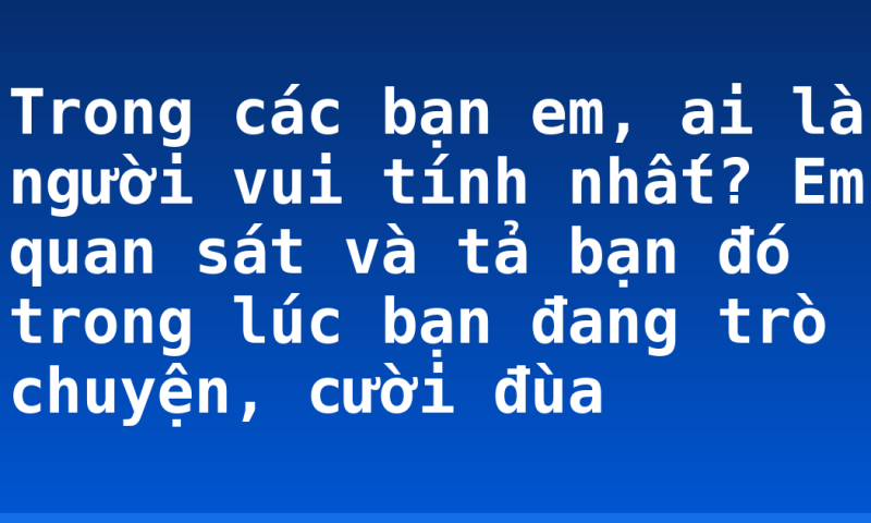 Trong các bạn em, ai là người vui tính nhất? Em quan sát và tả bạn đó trong lúc bạn đang trò chuyện, cười đùa