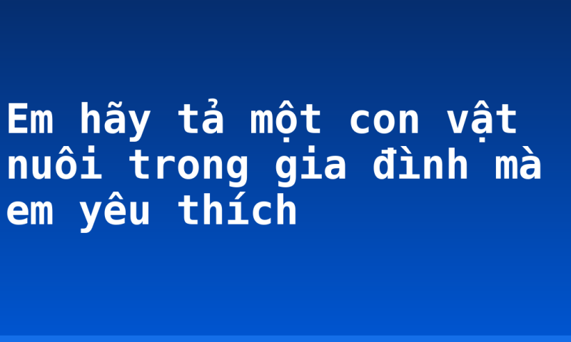 Em hãy tả một con vật nuôi trong gia đình mà em yêu thích