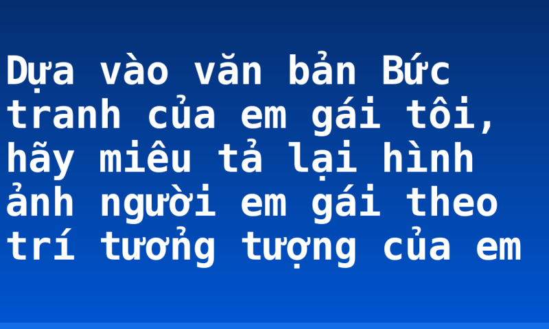 Dựa vào văn bản Bức tranh của em gái tôi, hãy miêu tả lại hình ảnh người em gái theo trí tưởng tượng của em