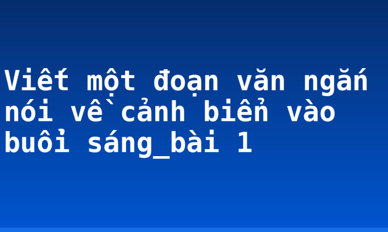 Viết một đoạn văn ngắn nói về cảnh biển vào buổi sáng_bài 1