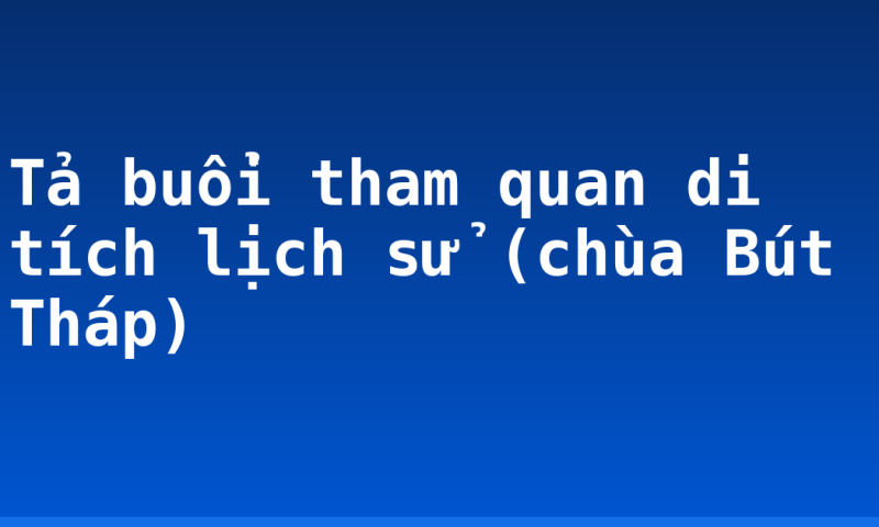 Tả buổi tham quan di tích lịch sử (chùa Bút Tháp)