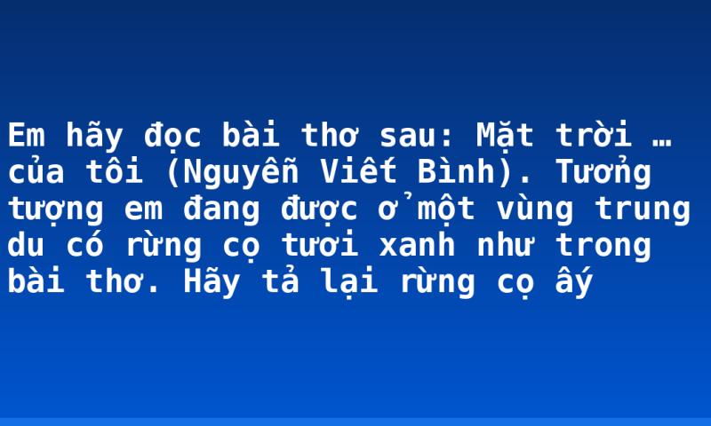 Em hãy đọc bài thơ sau:  Mặt trời … của tôi (Nguyễn Viết  Bình). Tưởng tượng em đang được ở một vùng trung du có rừng cọ tươi xanh như trong bài thơ. Hãy tả lại rừng cọ ấy