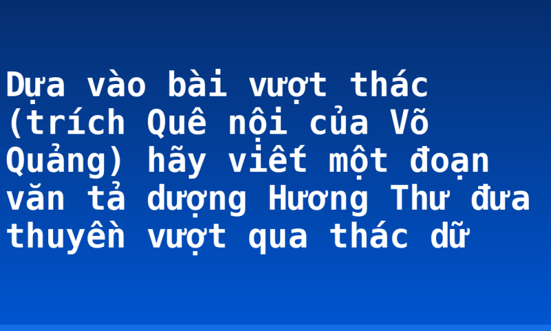 Dựa vào bài vượt  thác (trích Quê nội của Võ Quảng) hãy viết một đoạn văn tả dượng Hương Thư đưa thuyền vượt qua thác dữ