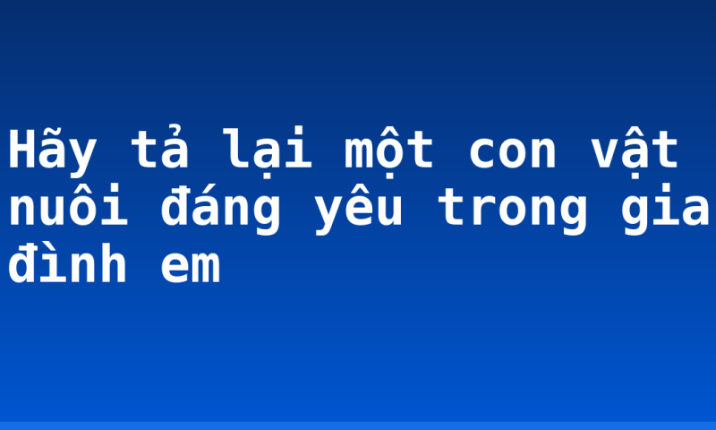 Hãy tả lại một con vật nuôi đáng yêu trong gia đình em
