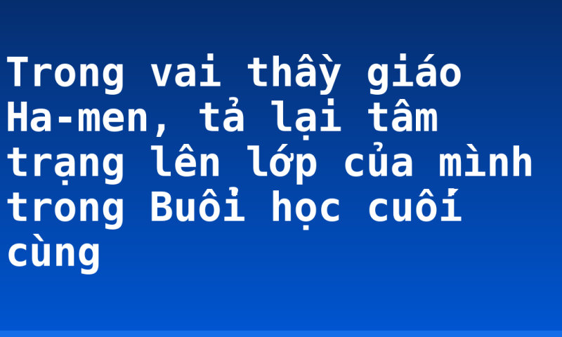 Trong vai thầy giáo Ha-men, tả lại tâm trạng lên lớp của mình trong Buổi học cuối cùng