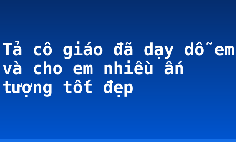 Tả cô giáo đã dạy dỗ em và cho em nhiều ấn tượng tốt đẹp