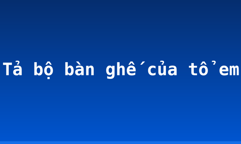 Tả bộ bàn ghế của tổ em
