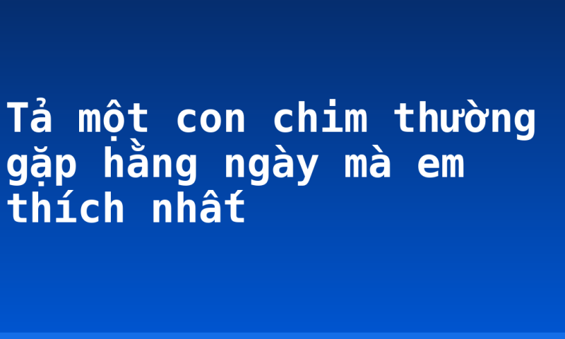 Tả một con chim thường gặp hằng ngày mà em thích nhất