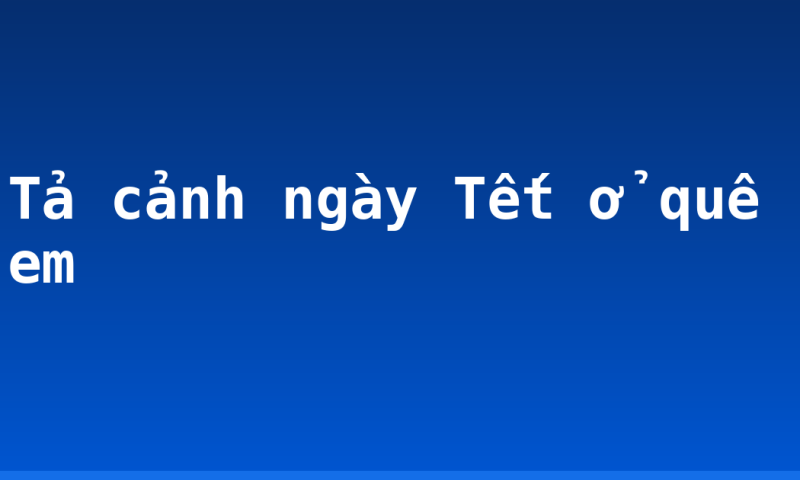 Tả cảnh ngày Tết ở quê em