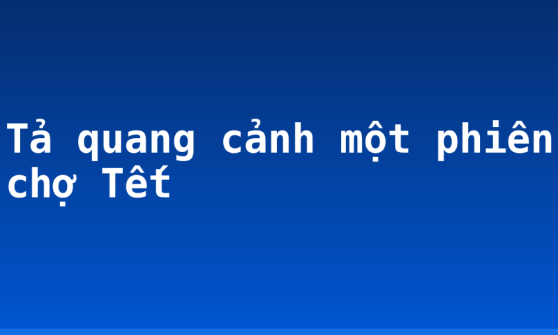 Tả quang cảnh một phiên chợ Tết
