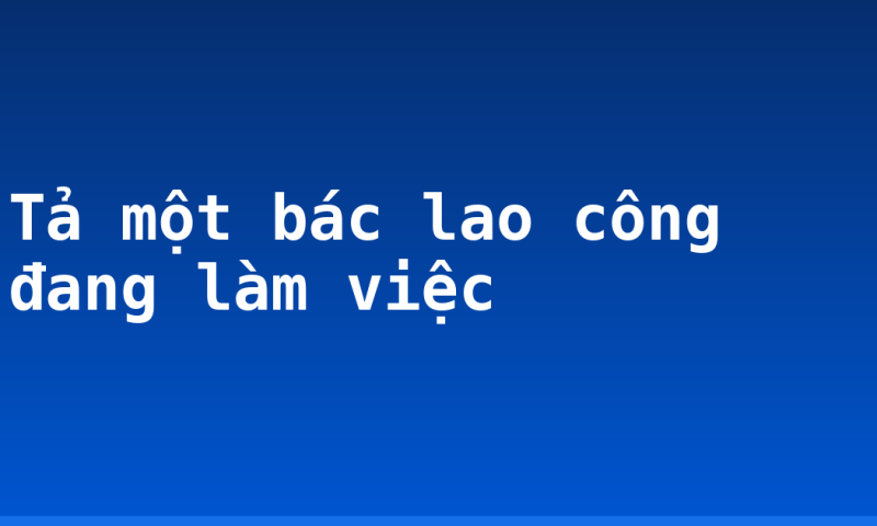 Tả một bác lao công đang làm việc