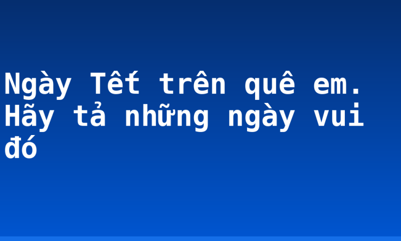 Ngày Tết trên quê em. Hãy tả những ngày vui đó