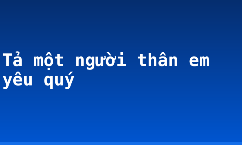 Tả một người thân em yêu quý