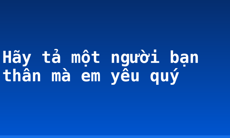 Hãy tả một người bạn thân mà em yêu quý