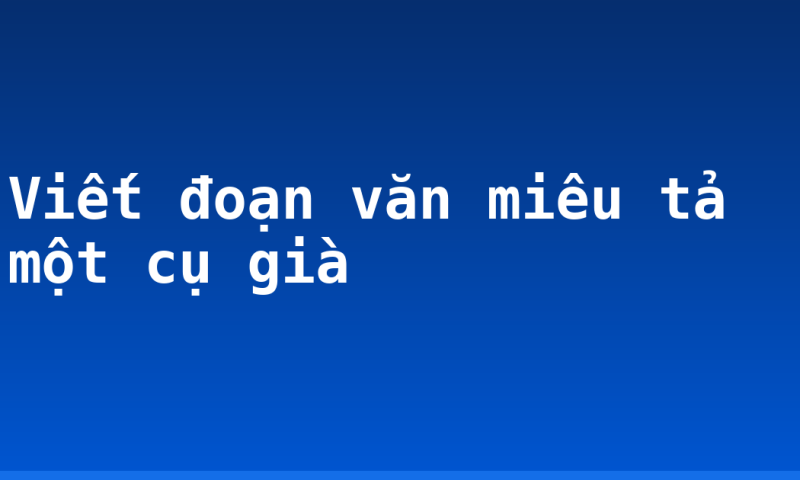 Viết đoạn văn miêu tả một cụ già