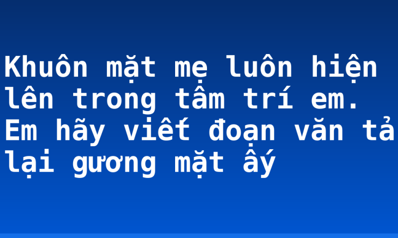 Khuôn mặt mẹ luôn hiện lên trong tâm trí em. Em hãy viết đoạn văn tả lại gương mặt ấy