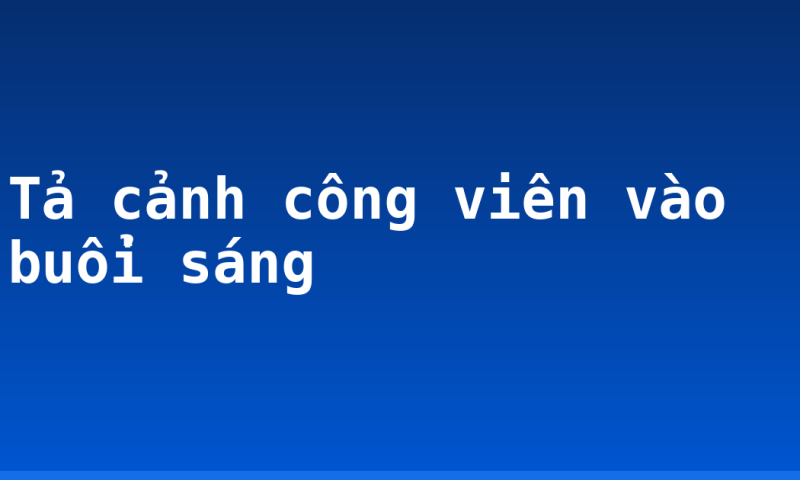 Tả cảnh công viên vào buổi sáng