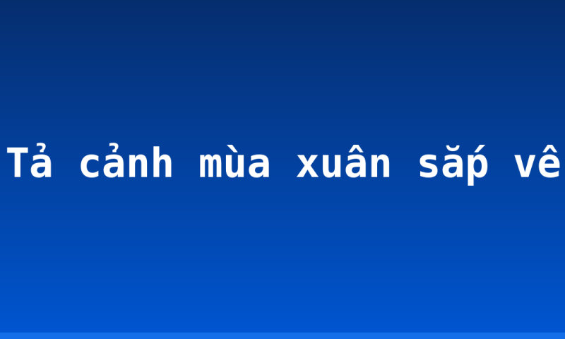 Tả cảnh mùa xuân sắp về