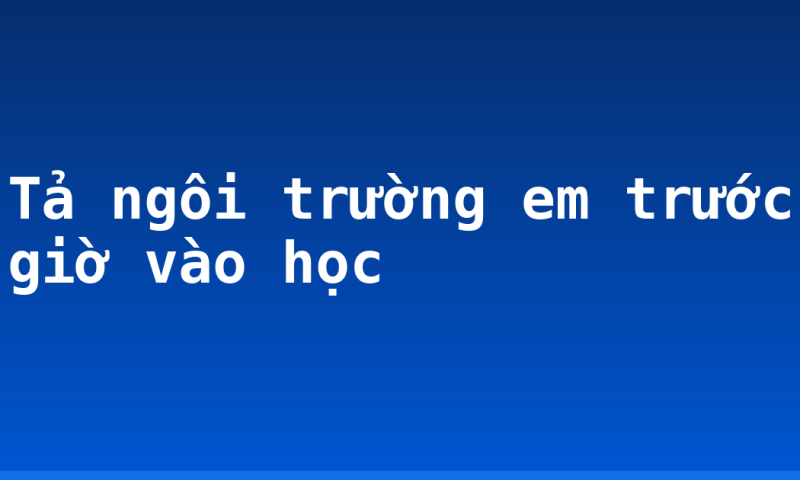 Tả ngôi trường em trước giờ vào học