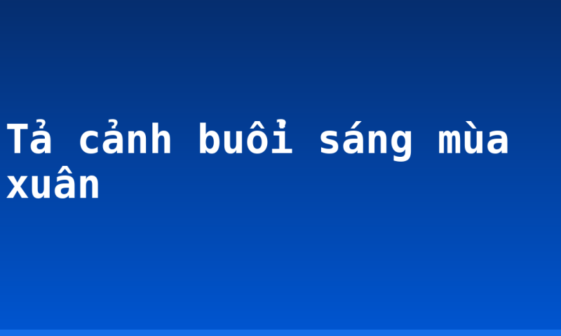 Tả cảnh buổi sáng mùa xuân