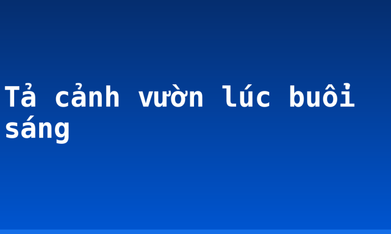 Tả cảnh vườn lúc buổi sáng