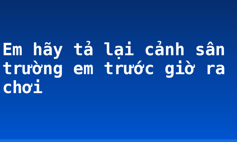 Em hãy tả lại cảnh sân trường em trước giờ ra chơi