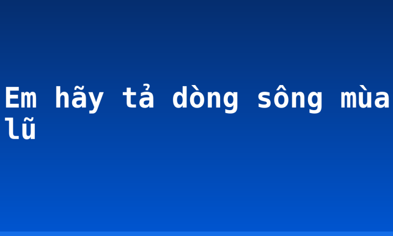 Em hãy tả dòng sông mùa lũ