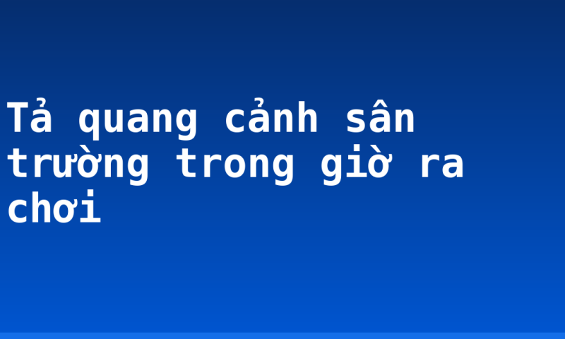 Tả quang cảnh sân trường trong giờ ra chơi