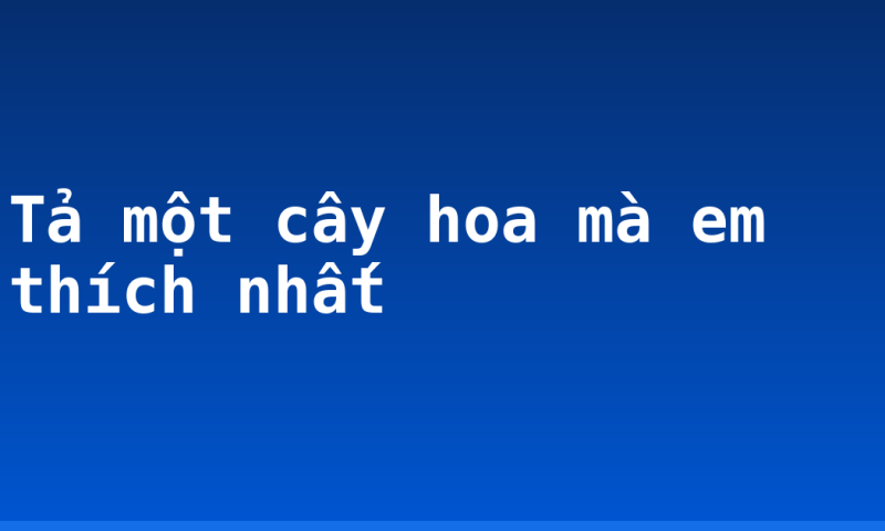 Tả một cây hoa mà em thích nhất