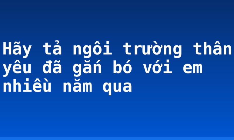 Hãy tả ngôi trường thân yêu đã gắn bó với em nhiều năm qua