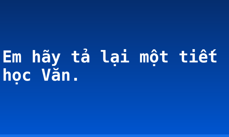 Em hãy tả lại một tiết học Văn.