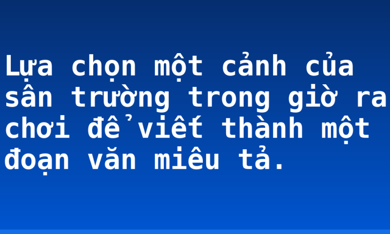Lựa chọn một cảnh của sân trường trong giờ ra chơi để viết thành một đoạn văn miêu tả.