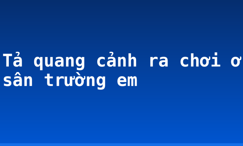 Tả quang cảnh ra chơi ở sân trường em