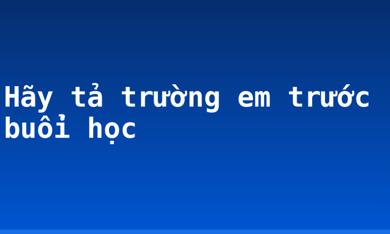 Hãy tả trường em trước buổi học